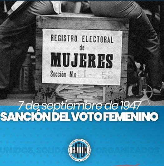 Un 7 de Septiembre, pero de 1947 se sancionó la ley 13.010, que promulgaba el voto femenino en la República Argentina. La ley, que fue una iniciativa de Eva Perón desde la llegada del justicialismo al poder, establecía el derecho cívico de la mujer, de elegir y ser elegida.